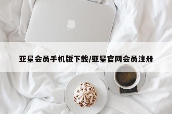 亚星娱乐 亚星会员开户亚星会员手机版下载/亚星官网会员注册