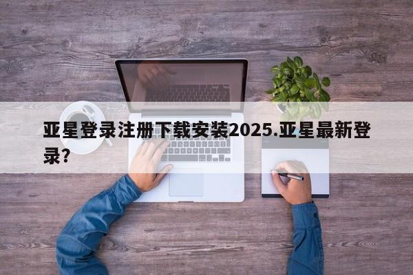亚星娱乐 亚星会员开户亚星登录注册下载安装2025.亚星最新登录？