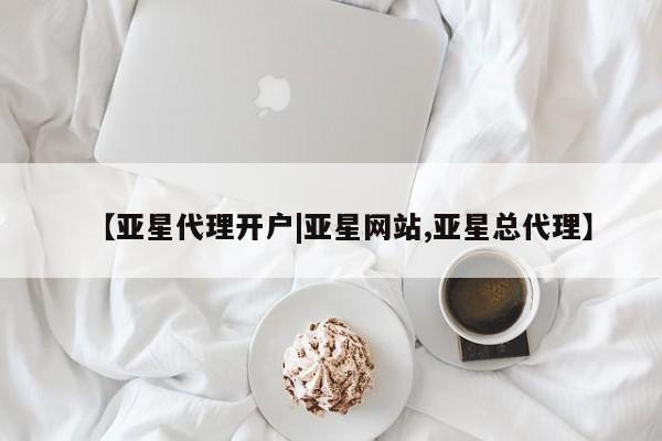 亚星娱乐 亚星会员开户【亚星代理开户|亚星网站,亚星总代理】