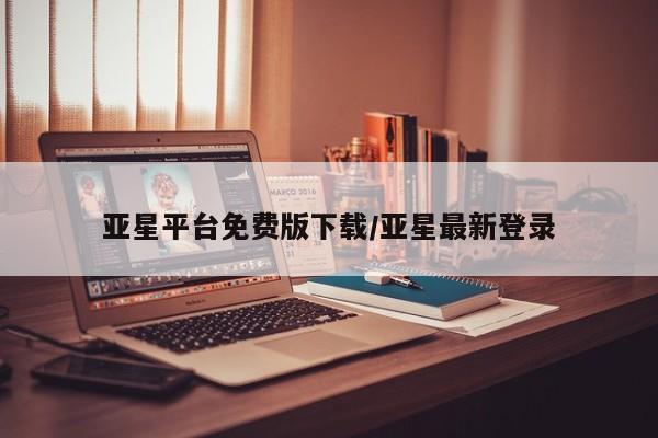 亚星娱乐 亚星会员开户亚星平台免费版下载/亚星最新登录