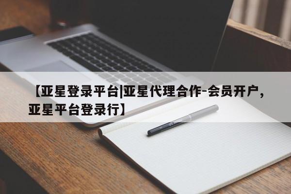 亚星娱乐 亚星会员开户【亚星登录平台|亚星代理合作-会员开户,亚星平台登录行】