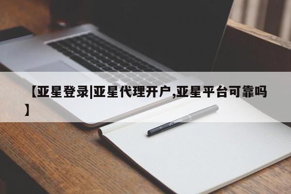 亚星娱乐 亚星会员开户【亚星登录|亚星代理开户,亚星平台可靠吗】