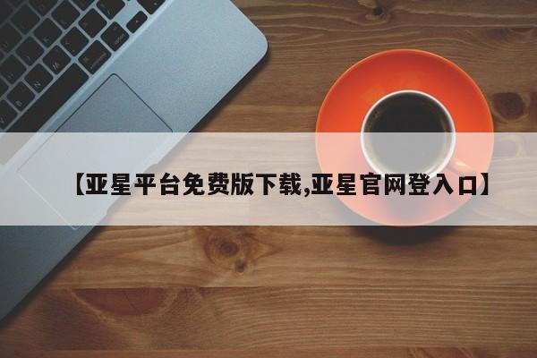 亚星娱乐 亚星会员开户【亚星平台免费版下载,亚星官网登入口】