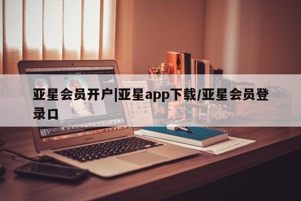 亚星娱乐 亚星会员开户亚星会员开户|亚星app下载/亚星会员登录口