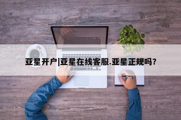亚星娱乐 亚星会员开户亚星开户|亚星在线客服.亚星正规吗？