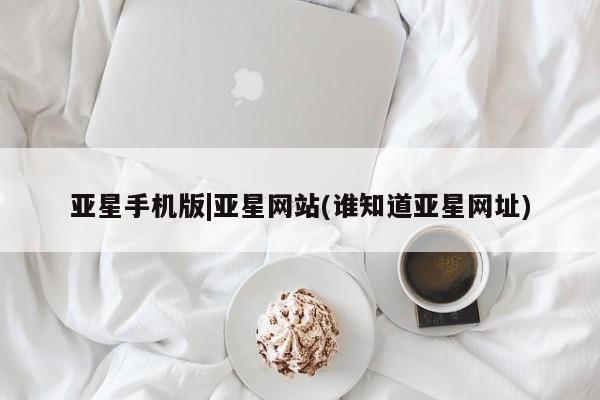 亚星娱乐 亚星会员开户亚星手机版|亚星网站(谁知道亚星网址)