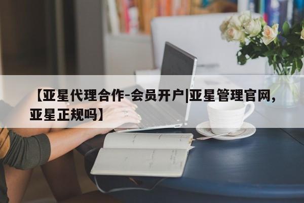 亚星娱乐 亚星会员开户【亚星代理合作-会员开户|亚星管理官网,亚星正规吗】