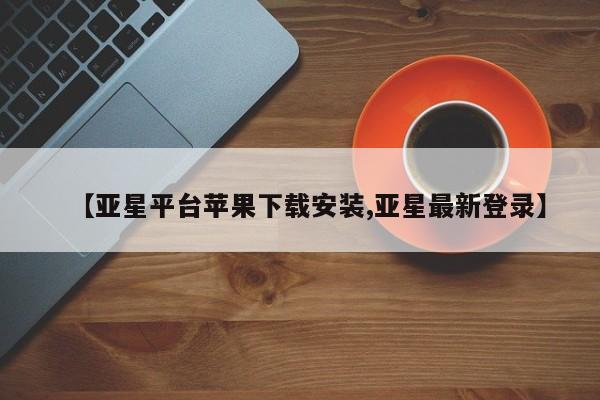 亚星娱乐 亚星会员开户【亚星平台苹果下载安装,亚星最新登录】