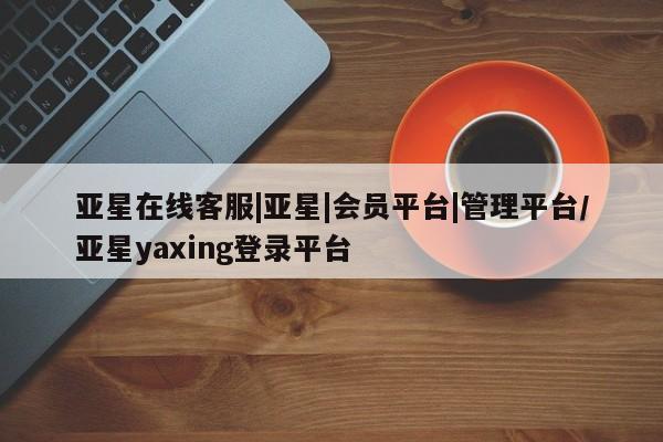 亚星娱乐 亚星会员开户新闻 第61页