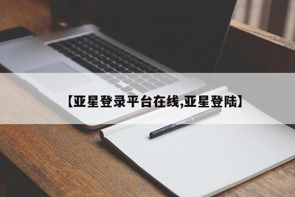 亚星娱乐 亚星会员开户【亚星登录平台在线,亚星登陆】