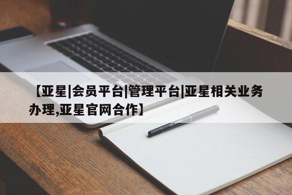 亚星娱乐 亚星会员开户【亚星|会员平台|管理平台|亚星相关业务办理,亚星官网合作】