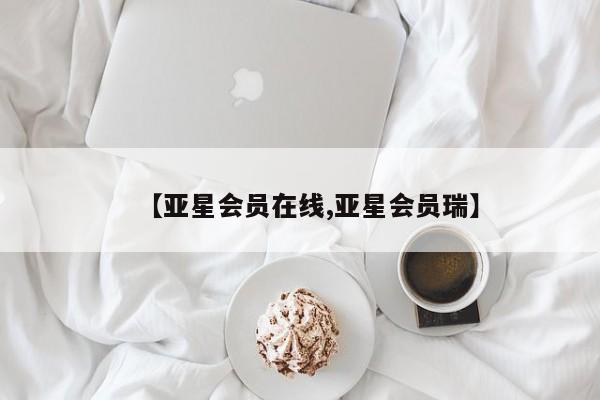 亚星娱乐 亚星会员开户【亚星会员在线,亚星会员瑞】