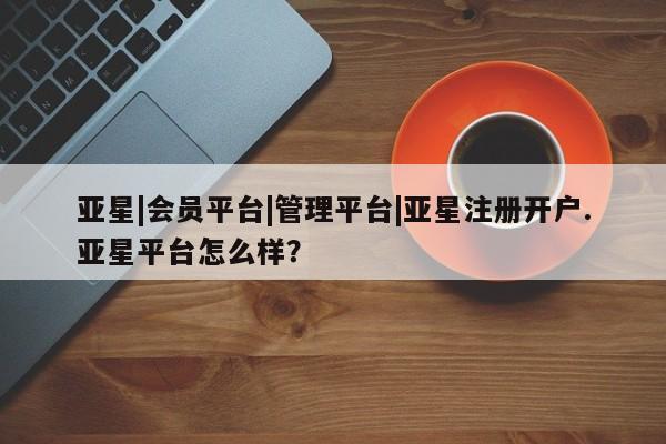 亚星娱乐 亚星会员开户新闻 第56页