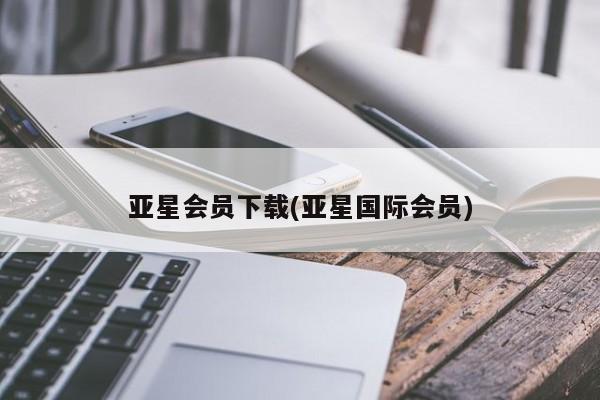 亚星娱乐 亚星会员开户亚星会员下载(亚星国际会员)