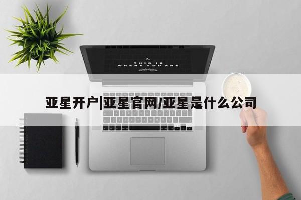 亚星娱乐 亚星会员开户亚星开户|亚星官网/亚星是什么公司