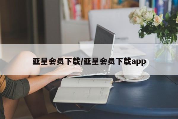 亚星娱乐 亚星会员开户亚星会员下载/亚星会员下载app