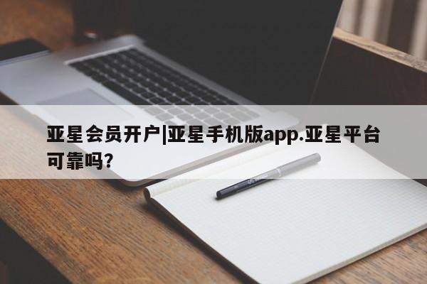 亚星娱乐 亚星会员开户亚星会员开户|亚星手机版app.亚星平台可靠吗？