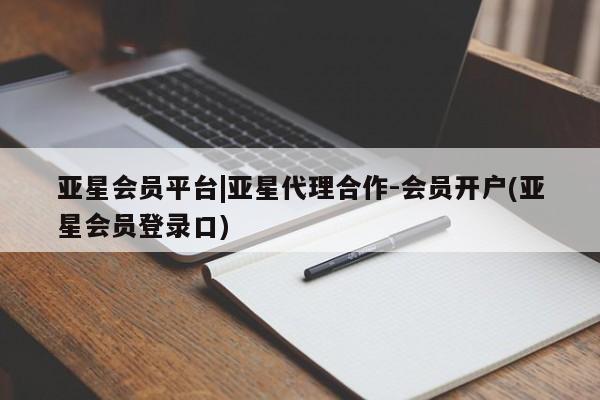 亚星娱乐 亚星会员开户亚星会员平台|亚星代理合作-会员开户(亚星会员登录口)