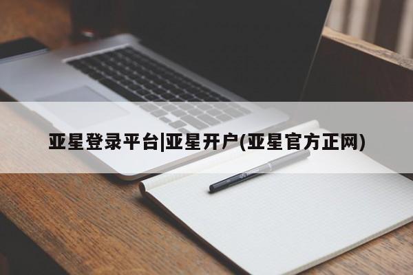 亚星娱乐 亚星会员开户亚星登录平台|亚星开户(亚星官方正网)