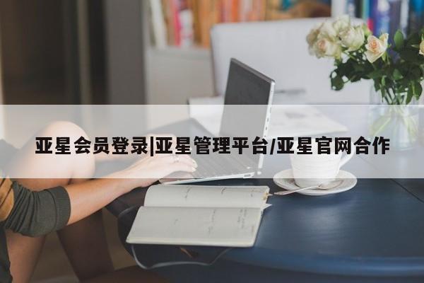 亚星娱乐 亚星会员开户亚星会员登录|亚星管理平台/亚星官网合作
