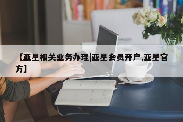 亚星娱乐 亚星会员开户【亚星相关业务办理|亚星会员开户,亚星官方】