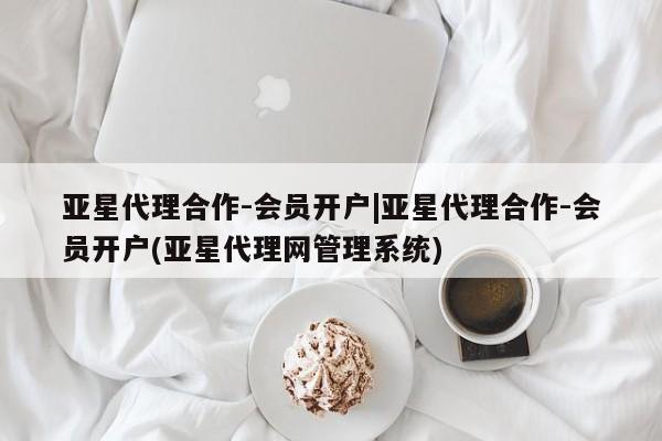 亚星娱乐 亚星会员开户亚星代理合作-会员开户|亚星代理合作-会员开户(亚星代理网管理系统)