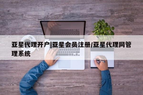亚星娱乐 亚星会员开户亚星代理开户|亚星会员注册/亚星代理网管理系统
