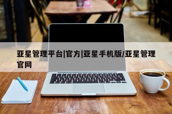亚星娱乐 亚星会员开户亚星管理平台|官方|亚星手机版/亚星管理官网