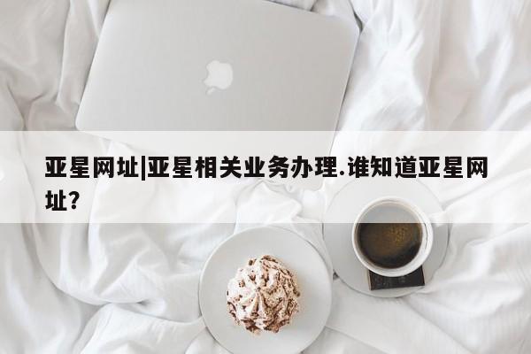 亚星网址|亚星相关业务办理