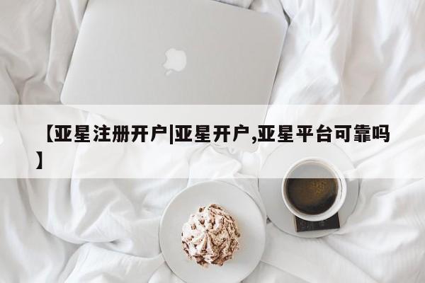 亚星娱乐 亚星会员开户【亚星注册开户|亚星开户,亚星平台可靠吗】